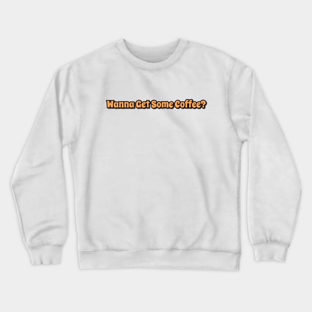 Wanna Get Some Coffee? Crewneck Sweatshirt by DVL